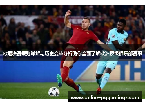 欧冠决赛规则详解与历史变革分析助你全面了解欧洲顶级俱乐部赛事