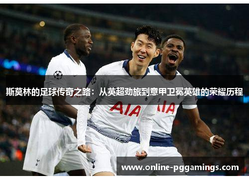 斯莫林的足球传奇之路：从英超劲旅到意甲卫冕英雄的荣耀历程