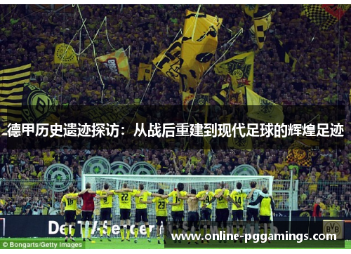 德甲历史遗迹探访：从战后重建到现代足球的辉煌足迹