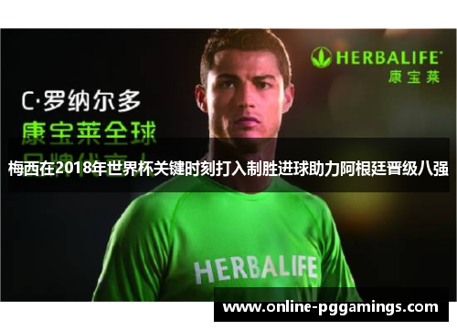梅西在2018年世界杯关键时刻打入制胜进球助力阿根廷晋级八强