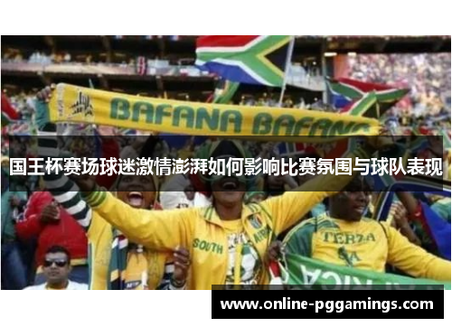 国王杯赛场球迷激情澎湃如何影响比赛氛围与球队表现
