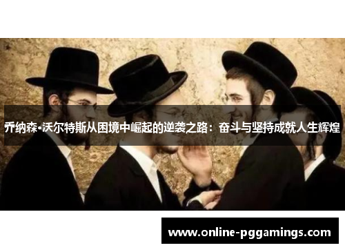 乔纳森·沃尔特斯从困境中崛起的逆袭之路：奋斗与坚持成就人生辉煌