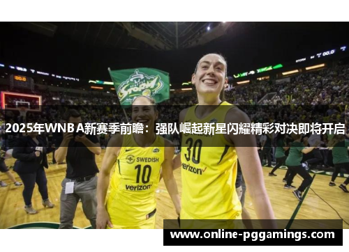 2025年WNBA新赛季前瞻：强队崛起新星闪耀精彩对决即将开启