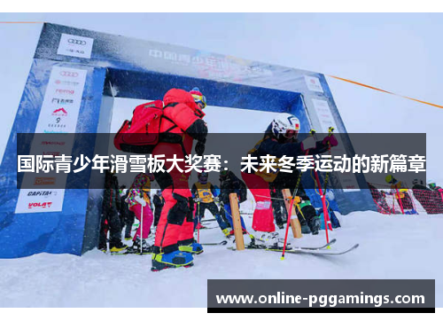 国际青少年滑雪板大奖赛：未来冬季运动的新篇章
