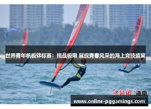 世界青年帆板锦标赛：挑战极限 展现青春风采的海上竞技盛宴