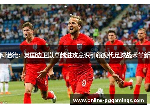 阿诺德：英国边卫以卓越进攻意识引领现代足球战术革新