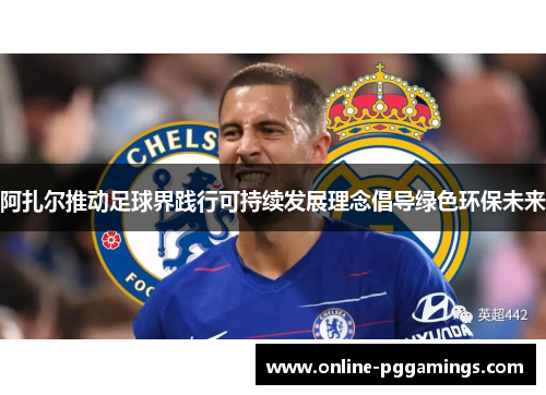阿扎尔推动足球界践行可持续发展理念倡导绿色环保未来