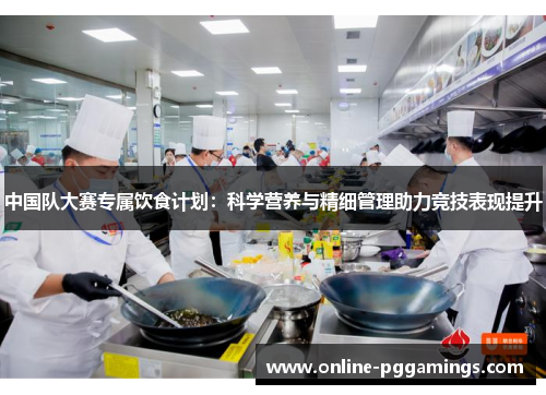 中国队大赛专属饮食计划：科学营养与精细管理助力竞技表现提升