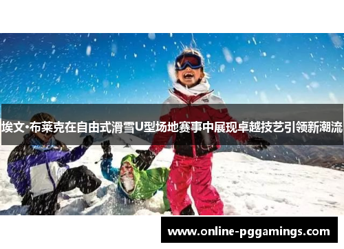 埃文·布莱克在自由式滑雪U型场地赛事中展现卓越技艺引领新潮流