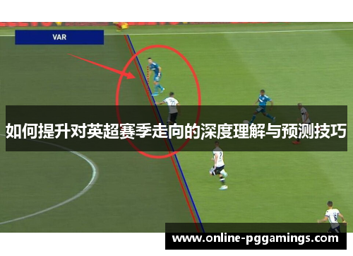 如何提升对英超赛季走向的深度理解与预测技巧