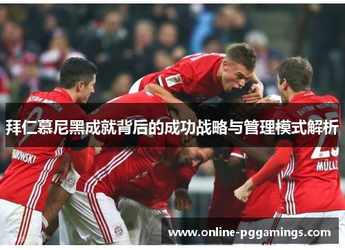 拜仁慕尼黑成就背后的成功战略与管理模式解析