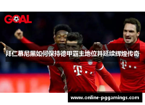 拜仁慕尼黑如何保持德甲霸主地位并延续辉煌传奇