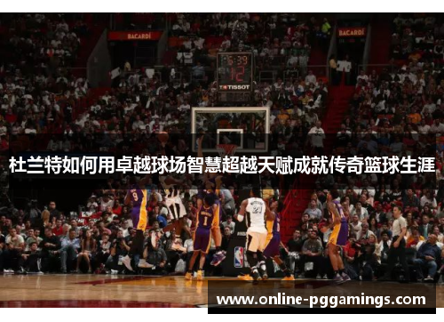 杜兰特如何用卓越球场智慧超越天赋成就传奇篮球生涯