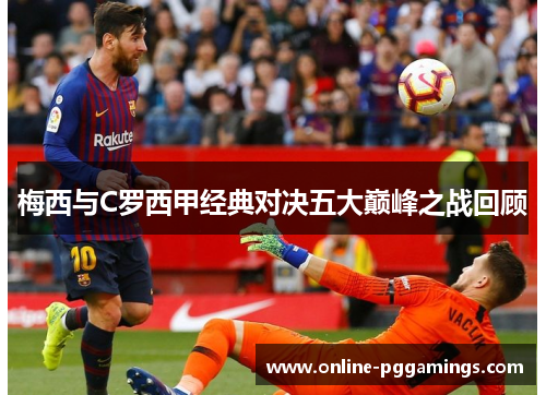 梅西与C罗西甲经典对决五大巅峰之战回顾