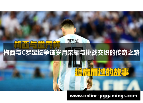 梅西与C罗足坛争锋岁月荣耀与挑战交织的传奇之路