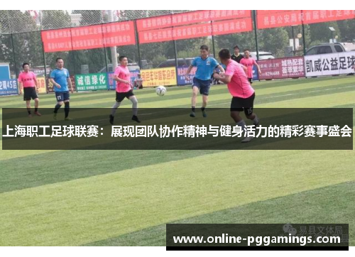 上海职工足球联赛：展现团队协作精神与健身活力的精彩赛事盛会