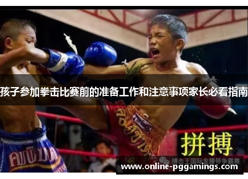 孩子参加拳击比赛前的准备工作和注意事项家长必看指南