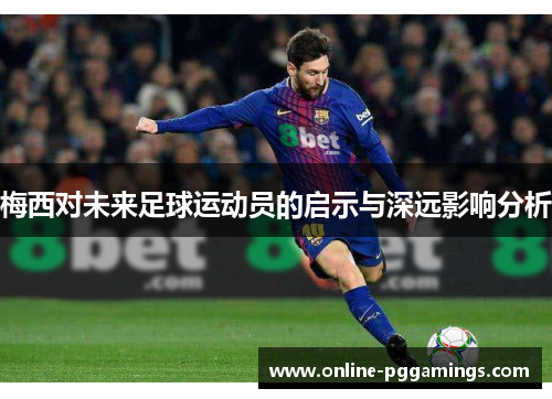 梅西对未来足球运动员的启示与深远影响分析
