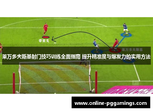 莱万多夫斯基射门技巧训练全面指南 提升精准度与爆发力的实用方法