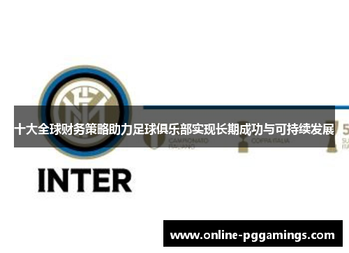 十大全球财务策略助力足球俱乐部实现长期成功与可持续发展