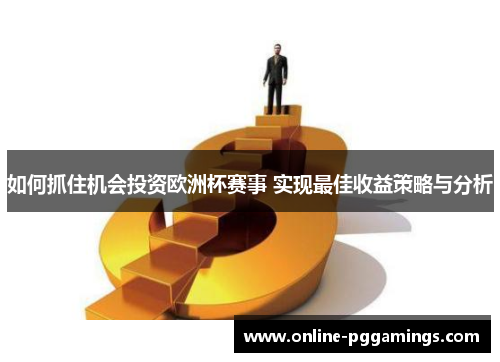 如何抓住机会投资欧洲杯赛事 实现最佳收益策略与分析