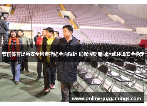 节前体育场所安全检查措施全面解析 确保假期期间运动环境安全稳定