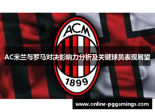 AC米兰与罗马对决影响力分析及关键球员表现展望