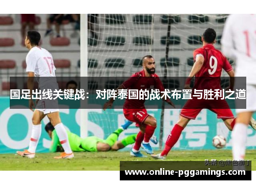 国足出线关键战：对阵泰国的战术布置与胜利之道