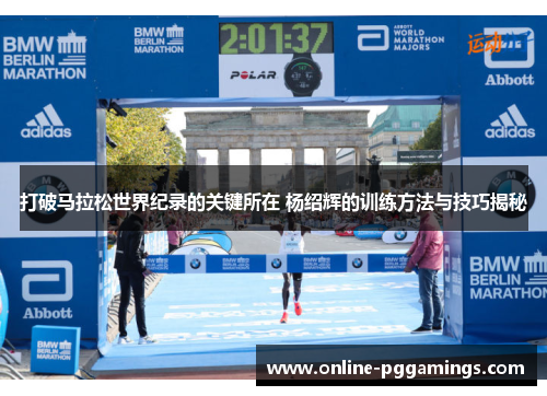 打破马拉松世界纪录的关键所在 杨绍辉的训练方法与技巧揭秘