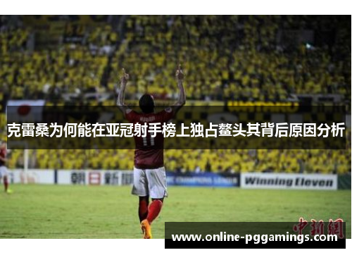 克雷桑为何能在亚冠射手榜上独占鳌头其背后原因分析