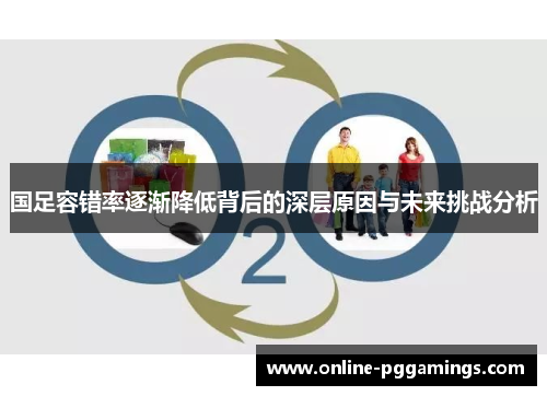 国足容错率逐渐降低背后的深层原因与未来挑战分析