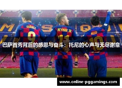 巴萨首秀背后的感恩与奋斗：托尼的心声与无尽谢意