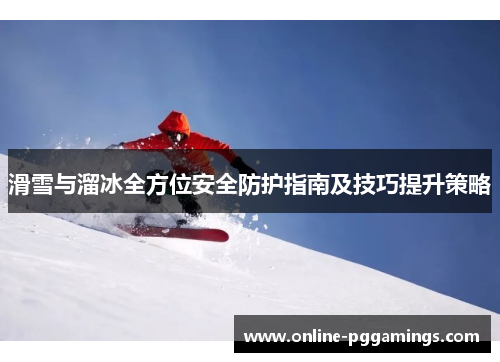 滑雪与溜冰全方位安全防护指南及技巧提升策略