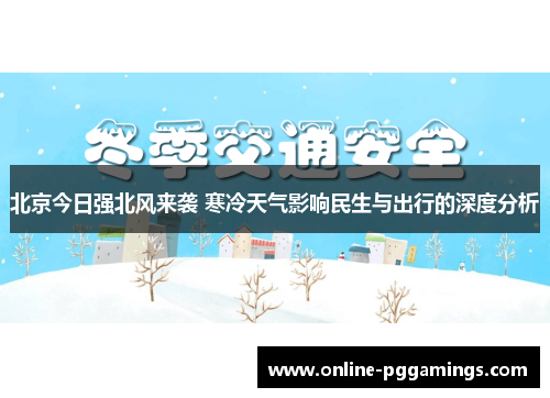 北京今日强北风来袭 寒冷天气影响民生与出行的深度分析