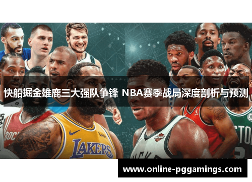 快船掘金雄鹿三大强队争锋 NBA赛季战局深度剖析与预测