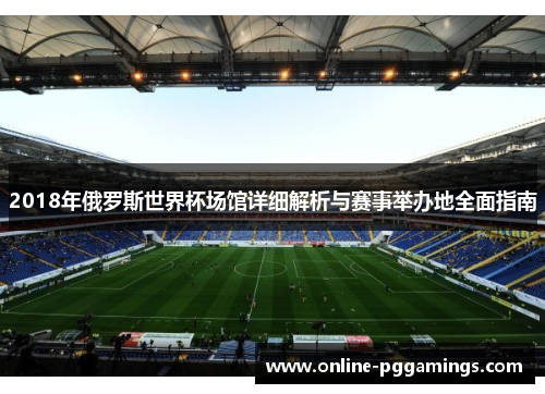 2018年俄罗斯世界杯场馆详细解析与赛事举办地全面指南