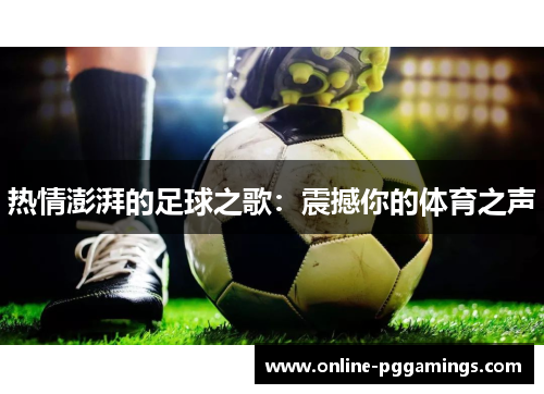 热情澎湃的足球之歌：震撼你的体育之声
