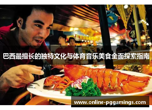 巴西最擅长的独特文化与体育音乐美食全面探索指南