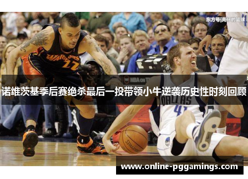 诺维茨基季后赛绝杀最后一投带领小牛逆袭历史性时刻回顾