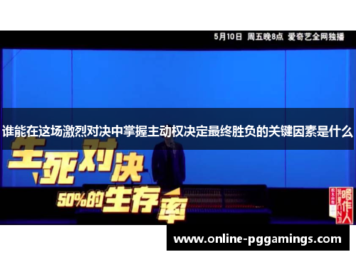 谁能在这场激烈对决中掌握主动权决定最终胜负的关键因素是什么 谁能在这场激烈对决中掌握主动权决定最终胜负的关键因素是什么