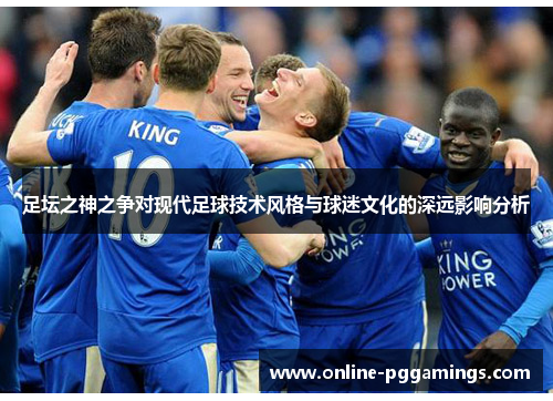 足坛之神之争对现代足球技术风格与球迷文化的深远影响分析 足坛之神之争对现代足球技术风格与球迷文化的深远影响分析