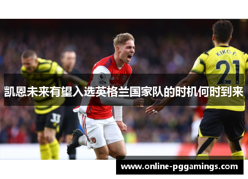 凯恩未来有望入选英格兰国家队的时机何时到来 凯恩未来有望入选英格兰国家队的时机何时到来