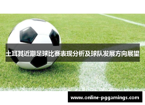 土耳其近期足球比赛表现分析及球队发展方向展望