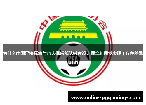 为什么中国足协标志与各大俱乐部队徽在设计理念和视觉表现上存在差异 为什么中国足协标志与各大俱乐部队徽在设计理念和视觉表现上存在差异