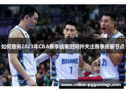 如何查询2023年CBA赛季结束时间并关注赛季重要节点 如何查询2023年CBA赛季结束时间并关注赛季重要节点