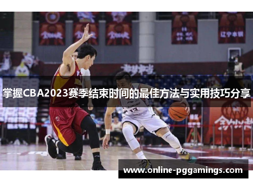掌握CBA2023赛季结束时间的最佳方法与实用技巧分享 掌握CBA2023赛季结束时间的最佳方法与实用技巧分享