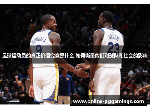 足球运动员的真正价值究竟是什么 如何衡量他们对球队和社会的影响