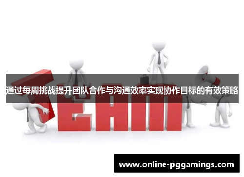 通过每周挑战提升团队合作与沟通效率实现协作目标的有效策略