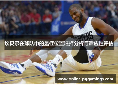 坎贝尔在球队中的最佳位置选择分析与适应性评估 坎贝尔在球队中的最佳位置选择分析与适应性评估