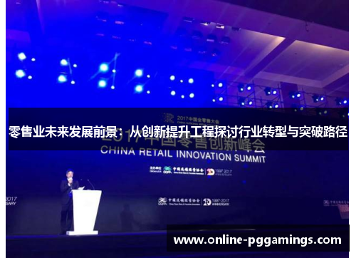 零售业未来发展前景：从创新提升工程探讨行业转型与突破路径